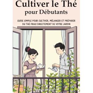 Micheletti, Manuel Cultiver le Thé pour Débutants: Guide Simple pour Cultiver, Mélanger et Préparer du Thé Frais Directement de Votre Jardin Micheletti, Manuel Cultiver le Thé pour Débutants: Guide Simple pour Cultiver, Mélanger et Préparer du Thé Frais Directement de Votre Jardin