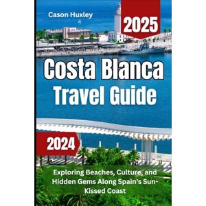 Huxley, Cason Costa Blanca Travel Guide 2024 2025: Exploring Beaches, Culture, and Hidden Gems Along Spain’s Sun-Kissed Coast Huxley, Cason Costa Blanca Travel Guide 2024 2025: Exploring Beaches, Culture, and Hidden Gems Along Spain’s Sun-Kissed Coast