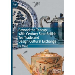 Zhang, Chi Beyond the Teacup: 18th Century Sino-British Tea Trade and Design Cultural Exchange Zhang, Chi Beyond the Teacup: 18th Century Sino-British Tea Trade and Design Cultural Exchange