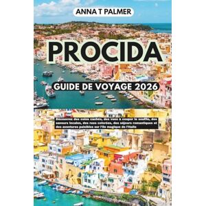 Palmer, Anna T PROCIDA GUIDE DE VOYAGE 2026: Découvrez des coins cachés, des vues à couper le souffle, des saveurs locales, des rues colorées, des séjours ... paisibles sur l'île magique de l'Italie Palmer, Anna T PROCIDA GUIDE DE VOYAGE 2026: Découvrez des coins cachés, des vues à couper le souffle, des saveurs locales, des rues colorées, des séjours ... paisibles sur l'île magique de l'Italie