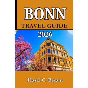 C. Bryant, Hazel BONN TRAVEL GUIDE 2026: Discover Bonn with Insider Tips, Day Trips, and Charm in Germany’s Riverside City. C. Bryant, Hazel BONN TRAVEL GUIDE 2026: Discover Bonn with Insider Tips, Day Trips, and Charm in Germany’s Riverside City.