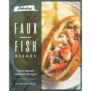 Tosch, Christina Fabulous Faux-Fish Dishes: Plant-Based Seafood Recipes Tosch, Christina Fabulous Faux-Fish Dishes: Plant-Based Seafood Recipes