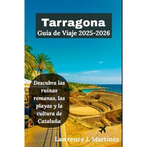 Martínez, Lawrence J. Tarragona Guía de Viaje 2025-2026: Descubra las ruinas romanas, las playas y la cultura de Cataluña Martínez, Lawrence J. Tarragona Guía de Viaje 2025-2026: Descubra las ruinas romanas, las playas y la cultura de Cataluña