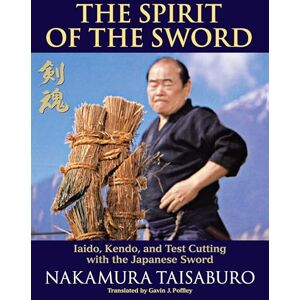Taisaburo, Nakamura The Spirit of the Sword: Iaido, Kendo, and Test Cutting with the Japanese Sword Taisaburo, Nakamura The Spirit of the Sword: Iaido, Kendo, and Test Cutting with the Japanese Sword