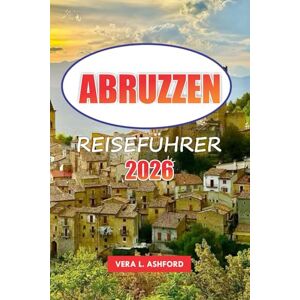 ASHFORD, VERA L. Abruzzen Reiseführer 2026: Erkunden Sie Italiens Bergregionen, Nationalparks, malerische Landschaften, lokale Küche, Outdoor-Abenteuer und praktische Tipps ASHFORD, VERA L. Abruzzen Reiseführer 2026: Erkunden Sie Italiens Bergregionen, Nationalparks, malerische Landschaften, lokale Küche, Outdoor-Abenteuer und praktische Tipps