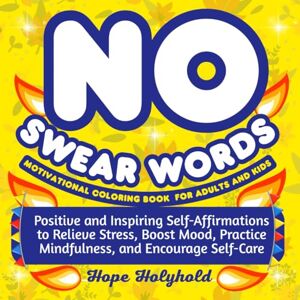 Holyhold, Hope No Swear Words Motivational Coloring Book for Adults and Kids: Positive and Inspiring Self-Affirmations to Relieve Stress, Boost Mood, Practice Mindfulness, and Encourage Self-Care Holyhold, Hope No Swear Words Motivational Coloring Book for Adults and Kids: Positive and Inspiring Self-Affirmations to Relieve Stress, Boost Mood, Practice Mindfulness, and Encourage Self-Care