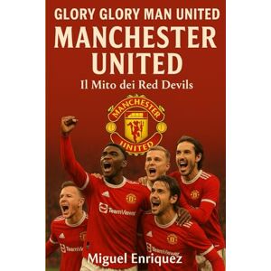 Enriquez, Miguel Glory Glory Man United: Manchester United Il Mito dei Red Devils Enriquez, Miguel Glory Glory Man United: Manchester United Il Mito dei Red Devils