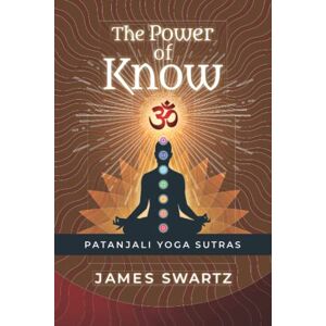 Swartz, James The Power of Know: Patanjali Yoga Sutras Swartz, James The Power of Know: Patanjali Yoga Sutras