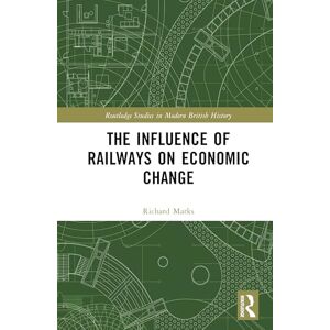 Marks, Richard The Influence of Railways on Economic Change (Routledge Studies in Modern British History) Marks, Richard The Influence of Railways on Economic Change (Routledge Studies in Modern British History)
