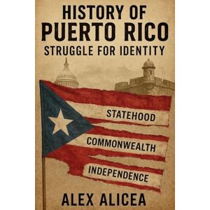 Alicea, Alex History Of Puerto Rico: Struggle for Identity Alicea, Alex History Of Puerto Rico: Struggle for Identity