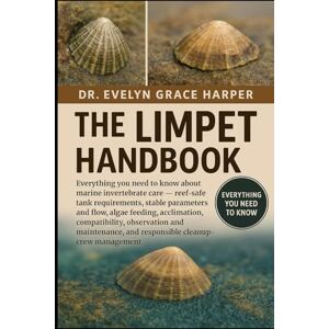 GRACE HARPER, DR. EVELYN LIMPET HANDBOOK: Everything You Need to Know About Marine Invertebrate Care — reef-safe tank requirements, stable parameters and flow, algae feeding, ... and responsible cleanup-crew management GRACE HARPER, DR. EVELYN LIMPET HANDBOOK: Everything You Need to Know About Marine Invertebrate Care — reef-safe tank requirements, stable parameters and flow, algae feeding, ... and responsible cleanup-crew management