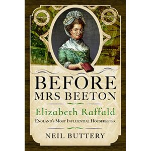 Neil Buttery Before Mrs Beeton: Elizabeth Raffald, England's Most Influential Housekeeper Neil Buttery Before Mrs Beeton: Elizabeth Raffald, England's Most Influential Housekeeper