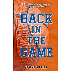 O'Brien, George Edward Back In The Game: A Man's Guide To Surviving And Thriving After Divorce O'Brien, George Edward Back In The Game: A Man's Guide To Surviving And Thriving After Divorce