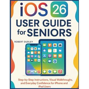 Dudley, Robert iOS 26 User Guide for Seniors: Step-by-Step Instructions, Visual Walkthroughs, and Everyday Confidence for iPhone and iPad Users Dudley, Robert iOS 26 User Guide for Seniors: Step-by-Step Instructions, Visual Walkthroughs, and Everyday Confidence for iPhone and iPad Users