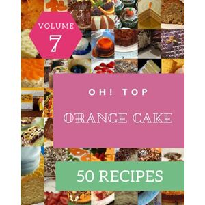 W. Garcia, Jane Oh! Top 50 Orange Cake Recipes Volume 7: The Orange Cake Cookbook for All Things Sweet and Wonderful! W. Garcia, Jane Oh! Top 50 Orange Cake Recipes Volume 7: The Orange Cake Cookbook for All Things Sweet and Wonderful!
