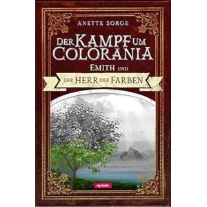 Sorge, Anette Emith und der Herr der Farben Der Kampf um Colorania (Band 1) Sorge, Anette Emith und der Herr der Farben Der Kampf um Colorania (Band 1)