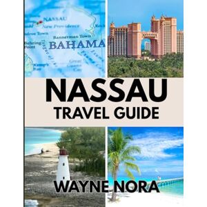 Nora, Wayne NASSAU TRAVEL GUIDE 2025: The Best Beaches to Relax, Local Foods to Try, and Everything You Need to Know for the Perfect Island Escape Nora, Wayne NASSAU TRAVEL GUIDE 2025: The Best Beaches to Relax, Local Foods to Try, and Everything You Need to Know for the Perfect Island Escape