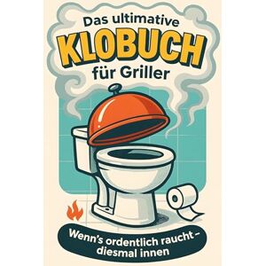 Fischer, Emil Das ultimative Klobuch für Griller: Wenn’s ordentlich raucht – diesmal innen. Lustiges Geschenk mit Lifehacks, Fun Facts und Geschichten Fischer, Emil Das ultimative Klobuch für Griller: Wenn’s ordentlich raucht – diesmal innen. Lustiges Geschenk mit Lifehacks, Fun Facts und Geschichten