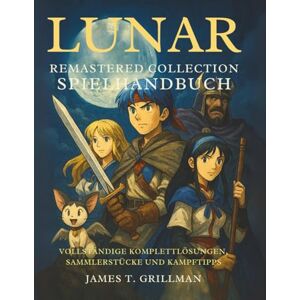 Grillman, James T. LUNAR Remastered Collection Spielhandbuch: Vollständige Komplettlösungen, Sammlerstücke und Kampftipps Grillman, James T. LUNAR Remastered Collection Spielhandbuch: Vollständige Komplettlösungen, Sammlerstücke und Kampftipps