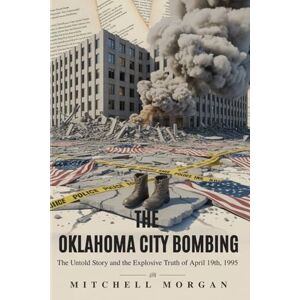 Morgan, Mitchell THE OKLAHOMA CITY BOMBING: The Untold Story and the Explosive Truth of April 19th, 1995 (Mitchell Morgan True Crime Series) Morgan, Mitchell THE OKLAHOMA CITY BOMBING: The Untold Story and the Explosive Truth of April 19th, 1995 (Mitchell Morgan True Crime Series)