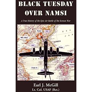 McGill (ret.), Earl J. BLACK TUESDAY OVER NAMSI: A True History of the Epic Air Battle of the Korean War McGill (ret.), Earl J. BLACK TUESDAY OVER NAMSI: A True History of the Epic Air Battle of the Korean War