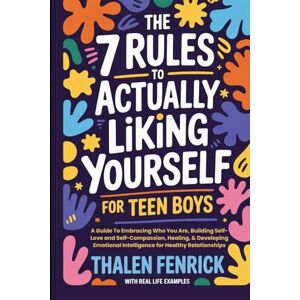 Fenrick, Thalen The 7 Rules To Actually Liking Yourself For Teen Boys: A Guide To Embracing Who You Are, Building Self-Love and Self-Compassion, Healing, & Developing Emotional Intelligence for Healthy Relationships Fenrick, Thalen The 7 Rules To Actually Liking Yourself For Teen Boys: A Guide To Embracing Who You Are, Building Self-Love and Self-Compassion, Healing, & Developing Emotional Intelligence for Healthy Relationships