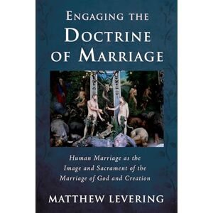 Levering, Matthew Engaging the Doctrine of Marriage: Human Marriage as the Image and Sacrament of the Marriage of God and Creation (Engaging Doctrine Series) Levering, Matthew Engaging the Doctrine of Marriage: Human Marriage as the Image and Sacrament of the Marriage of God and Creation (Engaging Doctrine Series)