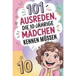 Berg, Marla 101 Ausreden, die 10-jährige Mädchen kennen müssen: Das witzige Geschenk zum 10. Geburtstag oder einfach so! Voller Spaß, Chaos und genialer Erklärungen Berg, Marla 101 Ausreden, die 10-jährige Mädchen kennen müssen: Das witzige Geschenk zum 10. Geburtstag oder einfach so! Voller Spaß, Chaos und genialer Erklärungen
