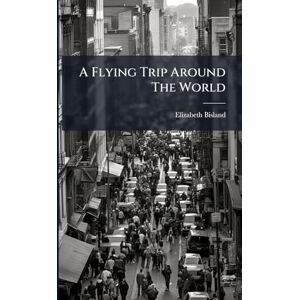 Bisland, Elizabeth A Flying Trip Around The World Bisland, Elizabeth A Flying Trip Around The World