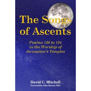 Mitchell, David C. The Songs of Ascents: Psalms 120 to 134 in the Worship of Jerusalem's Temples Mitchell, David C. The Songs of Ascents: Psalms 120 to 134 in the Worship of Jerusalem's Temples