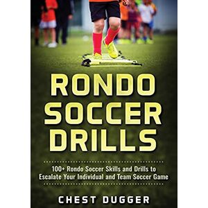 Dugger, Chest Rondo Soccer Drills: 100+ Rondo Soccer Skills and Drills to Escalate Your Individual and Team Soccer Game Dugger, Chest Rondo Soccer Drills: 100+ Rondo Soccer Skills and Drills to Escalate Your Individual and Team Soccer Game