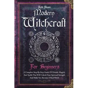 Shawn, Sybil Modern Witchcraft For Beginners: A Complete Step-By-Step Guide Of Rituals, Magick, And Spells That Will Unlock Your Spiritual Strength And Make You Become A Real Witch Shawn, Sybil Modern Witchcraft For Beginners: A Complete Step-By-Step Guide Of Rituals, Magick, And Spells That Will Unlock Your Spiritual Strength And Make You Become A Real Witch