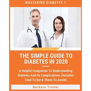 Trisler, Barbara The Simple Guide To Diabetes In 2020: A Helpful Companion To Understanding Diabetes And It's Complications (Includes Food To Eat & Those To Avoid): 1 (Mastering Diabetes) Trisler, Barbara The Simple Guide To Diabetes In 2020: A Helpful Companion To Understanding Diabetes And It's Complications (Includes Food To Eat & Those To Avoid): 1 (Mastering Diabetes)