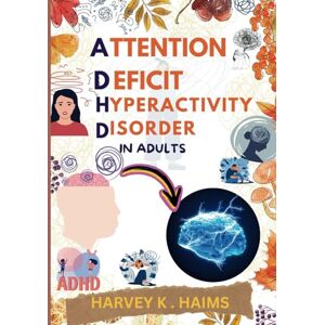 Haims, Harvey k. Attention Deficit Hyperactivity Disorder in Adults: A complete Guide Based on Diagnosis, Coping Skills, Medication, Treatment, Healing and the Road to Recovery from Mental Disorder Haims, Harvey k. Attention Deficit Hyperactivity Disorder in Adults: A complete Guide Based on Diagnosis, Coping Skills, Medication, Treatment, Healing and the Road to Recovery from Mental Disorder