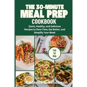 Sanderson, Frederick G. The 30-Minute Meal Prep Cookbook: 30 minute meal prep quick healthy recipes healthy meal prep cookbookmeal prep for beginners time saving cooking recipes fast dinner ideas make ahead meals weekly mea Sanderson, Frederick G. The 30-Minute Meal Prep Cookbook: 30 minute meal prep quick healthy recipes healthy meal prep cookbookmeal prep for beginners time saving cooking recipes fast dinner ideas make ahead meals weekly mea