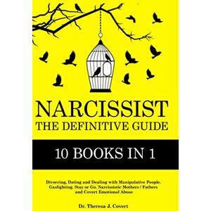 J. Covert, Dr.Theresa Narcissist: The Definitive Guide 10 books in 1 Divorcing, Dating and Dealing with Manipulative People. Gaslighting. Stay or Go. Narcissistic Mothers/Fathers and Covert Emotional abuse J. Covert, Dr.Theresa Narcissist: The Definitive Guide 10 books in 1 Divorcing, Dating and Dealing with Manipulative People. Gaslighting. Stay or Go. Narcissistic Mothers/Fathers and Covert Emotional abuse