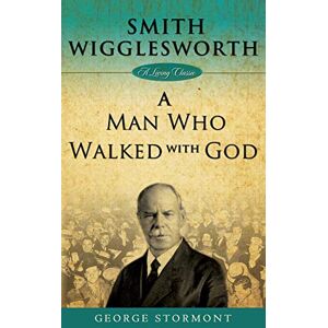 Stormont, George Smith Wigglesworth: A Man Who Walked with God Stormont, George Smith Wigglesworth: A Man Who Walked with God