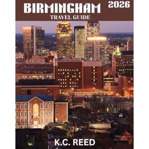 Reed, K.C. BIRMINGHAM TRAVEL GUIDE 2026 (Full Color): Bright Birmingham: Exploring the Heart of England’s Vibrant Culture, Rich History, and Hidden Gems Reed, K.C. BIRMINGHAM TRAVEL GUIDE 2026 (Full Color): Bright Birmingham: Exploring the Heart of England’s Vibrant Culture, Rich History, and Hidden Gems