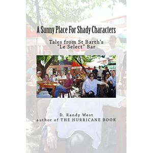 West, D. Randy A Sunny Place For Shady Characters: Tales from St. Barth's "Le Select" Bar West, D. Randy A Sunny Place For Shady Characters: Tales from St. Barth's "Le Select" Bar