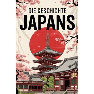 Alban, Rowley Die Geschichte Japans: Tradition, Umbruch und Moderne – Die Geschichte eines einzigartigen Landes Alban, Rowley Die Geschichte Japans: Tradition, Umbruch und Moderne – Die Geschichte eines einzigartigen Landes