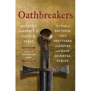 Gabriele, Matthew Oathbreakers: The War of Brothers That Shattered an Empire and Made Medieval Europe Gabriele, Matthew Oathbreakers: The War of Brothers That Shattered an Empire and Made Medieval Europe