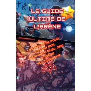Beauvais, Lauriane Le guide ultime de l'arène: Les secrets pour gagner sur n'importe quel jeu d'arène multijoueur Beauvais, Lauriane Le guide ultime de l'arène: Les secrets pour gagner sur n'importe quel jeu d'arène multijoueur