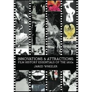 Wheeler, Jared Innovations & Attractions: Film History Essentials of the 1800s Wheeler, Jared Innovations & Attractions: Film History Essentials of the 1800s