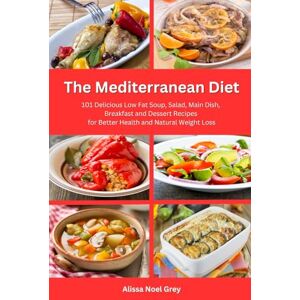 Grey, Alissa Noel The Mediterranean Diet: 101 Delicious Low Fat Soup, Salad, Main Dish, Breakfast and Dessert Recipes for Better Health and Natural Weight Loss: Healthy Weight Loss Diets (Nutrition and Health) Grey, Alissa Noel The Mediterranean Diet: 101 Delicious Low Fat Soup, Salad, Main Dish, Breakfast and Dessert Recipes for Better Health and Natural Weight Loss: Healthy Weight Loss Diets (Nutrition and Health)