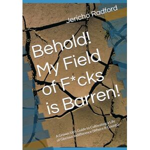 Radford, Prof Jericho Banks Behold! My Field of F*cks is Barren!: A Grown-Up's Guide to Cultivating a Life of Glorious Indifference (Where It Counts) Radford, Prof Jericho Banks Behold! My Field of F*cks is Barren!: A Grown-Up's Guide to Cultivating a Life of Glorious Indifference (Where It Counts)