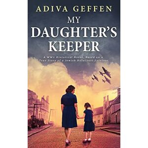 Geffen, Adiva My Daughter's Keeper: A WW2 Historical Novel, Based on a True Story of a Jewish Holocaust Survivor Geffen, Adiva My Daughter's Keeper: A WW2 Historical Novel, Based on a True Story of a Jewish Holocaust Survivor
