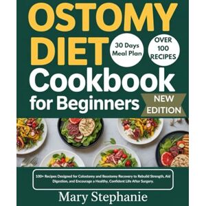 Stephanie, Mary Ostomy Diet Cookbook for Beginners: 100+ Recipes Designed for Colostomy and Ileostomy Recovery to Rebuild Strength, Aid Digestion, and Encourage a Healthy, Confident Life After Surgery. Stephanie, Mary Ostomy Diet Cookbook for Beginners: 100+ Recipes Designed for Colostomy and Ileostomy Recovery to Rebuild Strength, Aid Digestion, and Encourage a Healthy, Confident Life After Surgery.