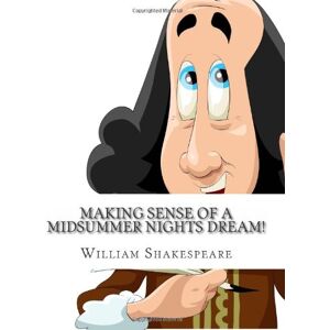 Shakespeare, William Making Sense of A Midsummer Nights Dream!: A Students Guide to Shakespeare's Play (Includes Study Guide, Biography, and Modern Retelling) Shakespeare, William Making Sense of A Midsummer Nights Dream!: A Students Guide to Shakespeare's Play (Includes Study Guide, Biography, and Modern Retelling)
