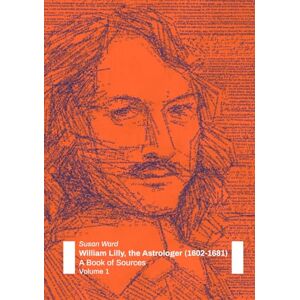 Ward, Susan William Lilly, the Astrologer (1602-1681): A Book of Sources: Volume 1 Ward, Susan William Lilly, the Astrologer (1602-1681): A Book of Sources: Volume 1
