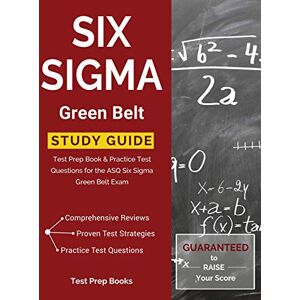 Test Prep Books Six Sigma Green Belt Study Guide: Test Prep Book & Practice Test Questions for the ASQ Six Sigma Green Belt Exam Test Prep Books Six Sigma Green Belt Study Guide: Test Prep Book & Practice Test Questions for the ASQ Six Sigma Green Belt Exam